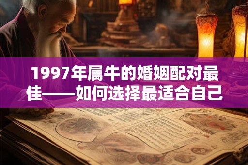 1997年属牛的婚姻配对最佳——如何选择最适合自己的对象