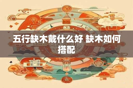 五行缺木戴什么好 缺木如何搭配