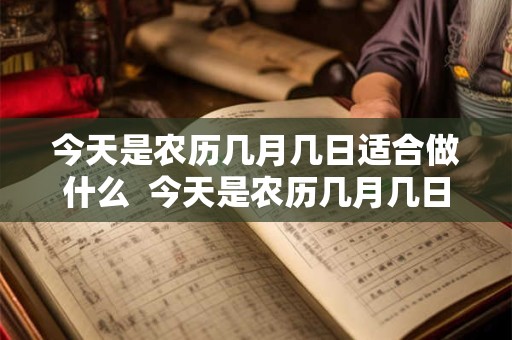 今天是农历几月几日适合做什么  今天是农历几月几日适合理发吗