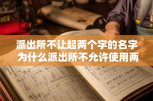 派出所不让起两个字的名字 为什么派出所不允许使用两个字的名字