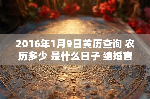 2016年1月9日黄历查询 农历多少 是什么日子 结婚吉时