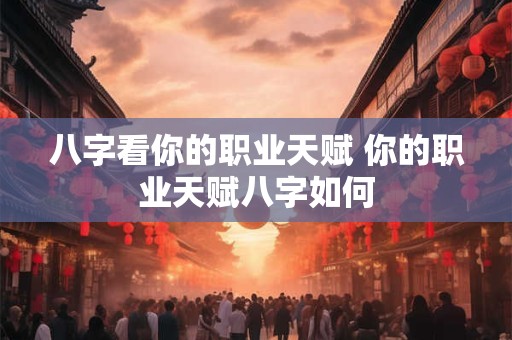 八字看你的职业天赋 你的职业天赋八字如何