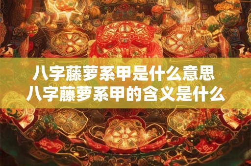 八字藤萝系甲是什么意思 八字藤萝系甲的含义是什么