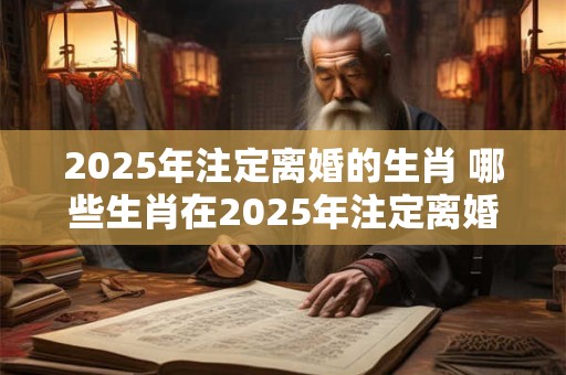 2026年注定离婚的生肖 哪些生肖在2026年注定离婚