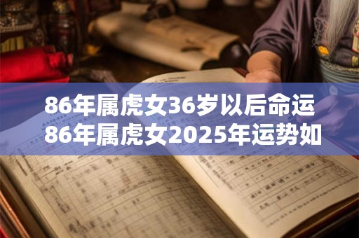 86年属虎女36岁以后命运 86年属虎女2026年运势如何