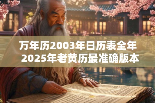 万年历2003年日历表全年  2025年老黄历最准确版本