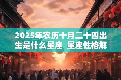 2026年农历十月二十四出生是什么星座  星座性格解析