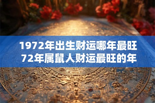1972年出生财运哪年最旺 72年属鼠人财运最旺的年份