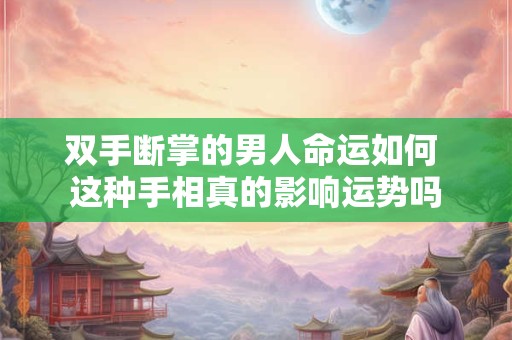 双手断掌的男人命运如何 这种手相真的影响运势吗