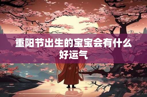 重阳节出生的宝宝会有什么好运气 重阳节出生的宝宝会有什么好运气