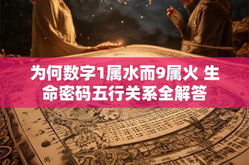 为何数字1属水而9属火 生命密码五行关系全解答