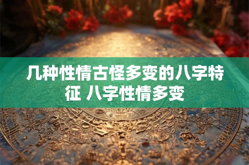 几种性情古怪多变的八字特征 八字性情多变