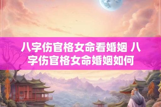 八字伤官格女命看婚姻 八字伤官格女命婚姻如何