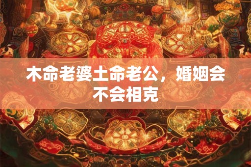 木命老婆土命老公，婚姻会不会相克