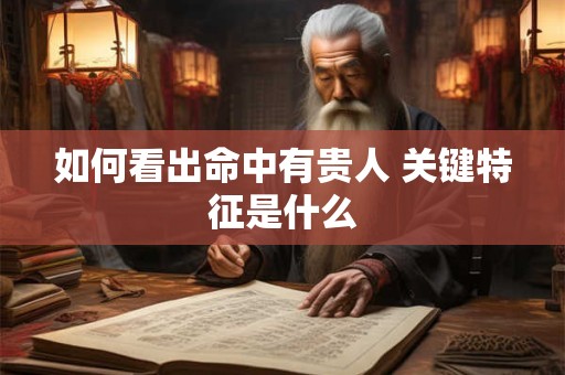 如何看出命中有贵人 关键特征是什么