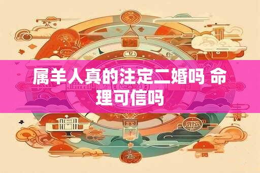 属羊人真的注定二婚吗 命理可信吗