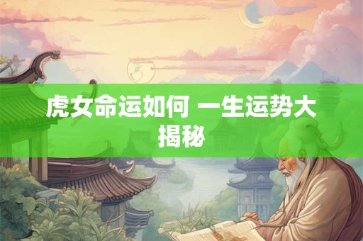虎女命运如何 一生运势大揭秘
