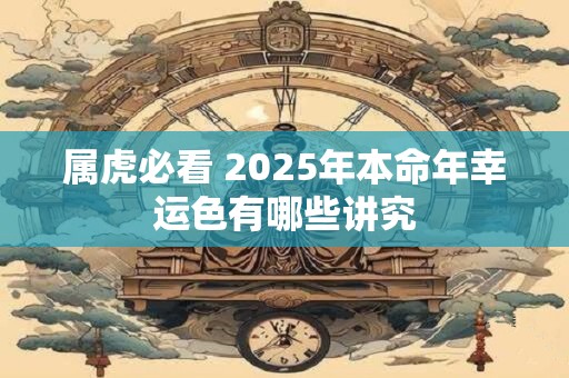 属虎必看 2025年本命年幸运色有哪些讲究