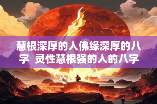 慧根深厚的人佛缘深厚的八字  灵性慧根强的人的八字