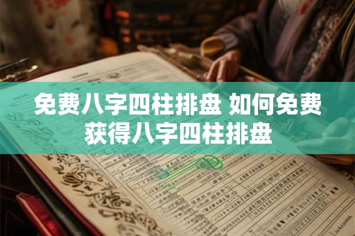 免费八字四柱排盘 如何免费获得八字四柱排盘