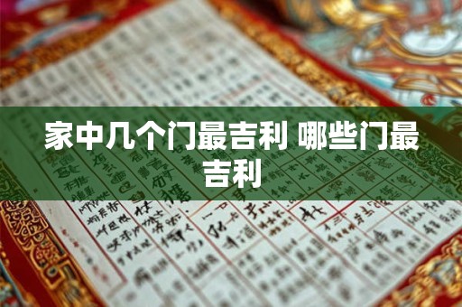 家中几个门最吉利 哪些门最吉利 家中几个门最吉利 哪些门最吉利