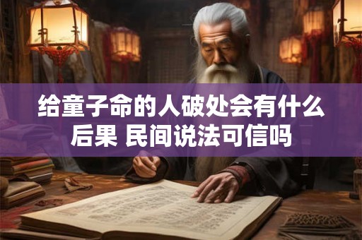 给童子命的人破处会有什么后果 民间说法可信吗 给童子命的人破处会有什么后果 民间说法可信吗