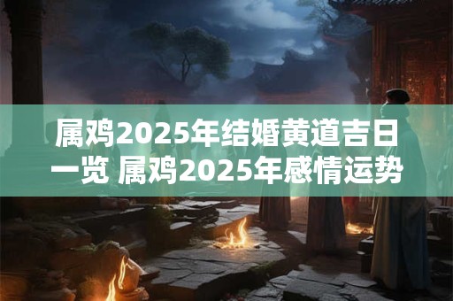 属鸡2025年结婚黄道吉日一览 属鸡2025年感情运势好吗
