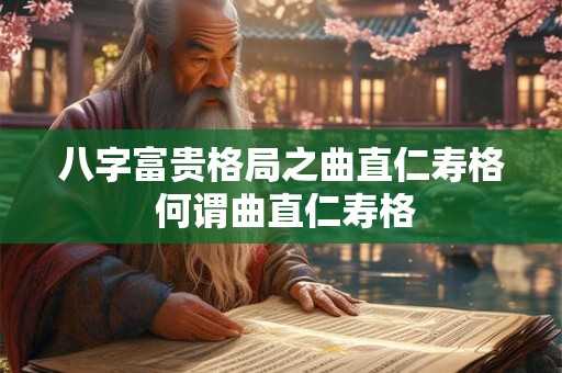 八字富贵格局之曲直仁寿格 何谓曲直仁寿格