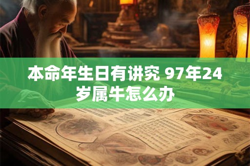 本命年生日有讲究 97年24岁属牛怎么办