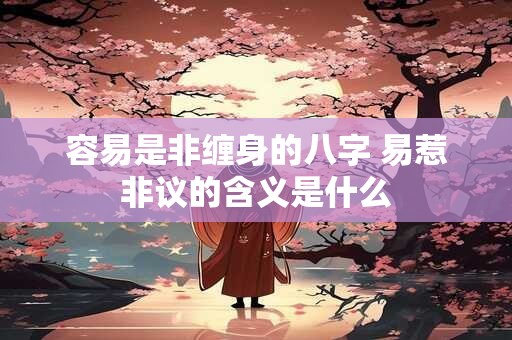 容易是非缠身的八字 易惹非议的含义是什么