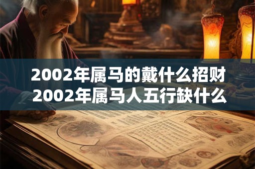 2002年属马的戴什么招财 2002年属马人五行缺什么 2002年属马的戴什么招财 2002年属马人五行缺什么