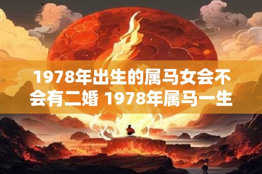 1978年出生的属马女会不会有二婚 1978年属马一生婚姻运势