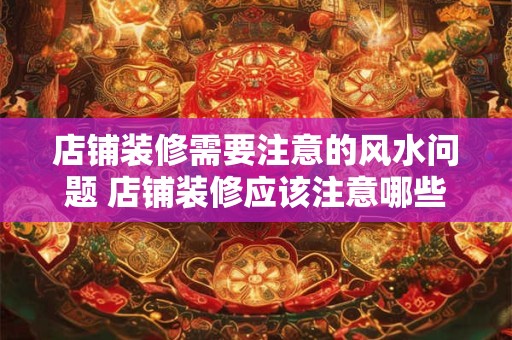 店铺装修需要注意的风水问题 店铺装修应该注意哪些风水问题