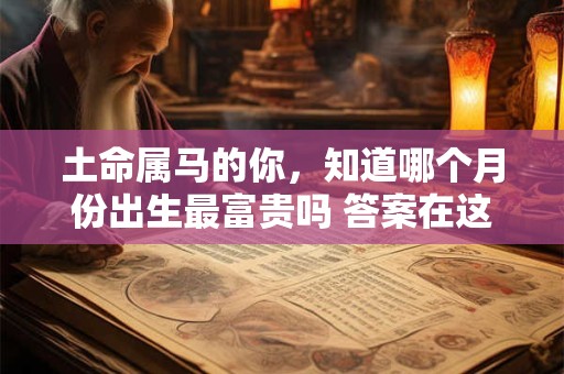 土命属马的你，知道哪个月份出生最富贵吗 答案在这里
