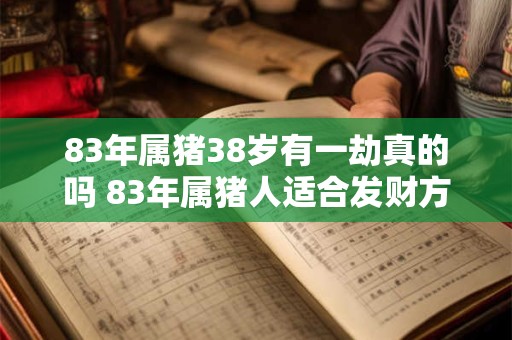 83年属猪38岁有一劫真的吗 83年属猪人适合发财方位