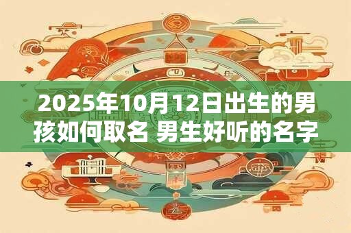 2025年10月12日出生的男孩如何取名 男生好听的名字