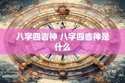 八字四吉神 八字四吉神是什么