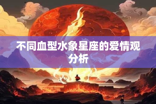 不同血型水象星座的爱情观分析
