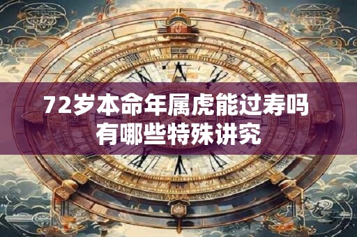 72岁本命年属虎能过寿吗 有哪些特殊讲究