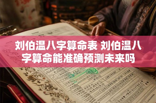 刘伯温八字算命表 刘伯温八字算命能准确预测未来吗