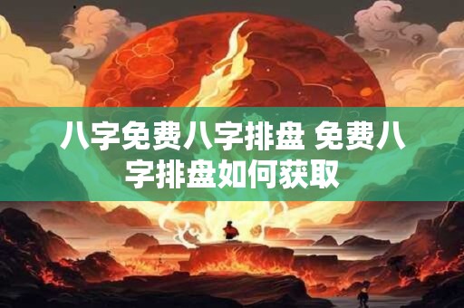 八字免费八字排盘 免费八字排盘如何获取