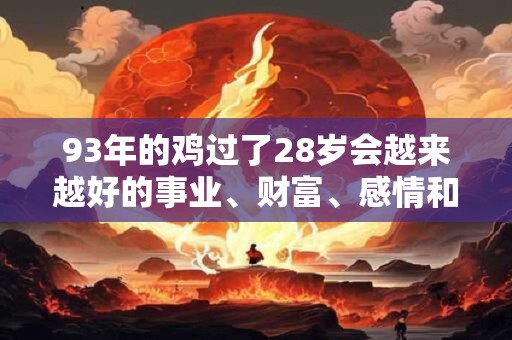 93年的鸡过了28岁会越来越好的事业、财富、感情和健康