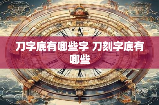 刀字底有哪些字 刀刻字底有哪些