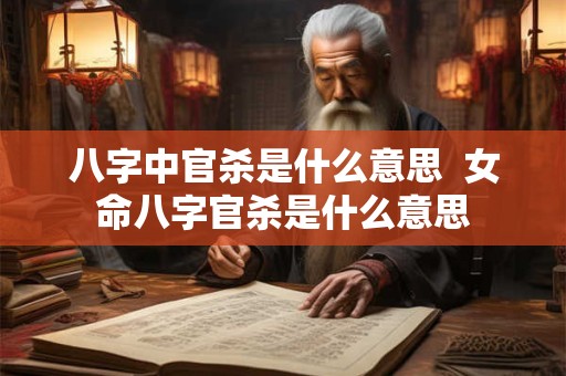 详细阅读:八字中官杀是什么意思 女命八字官杀是什么意思 八字中官杀是什么意思 女命八字官杀是什么意思