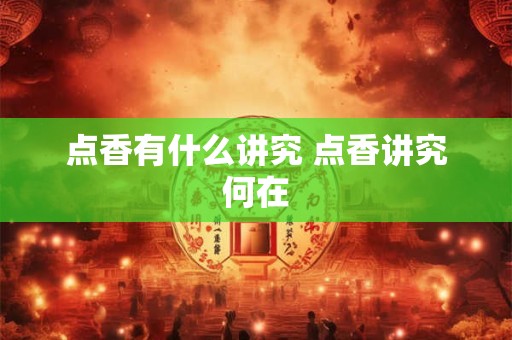 点香有什么讲究 点香讲究何在