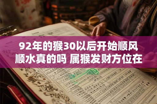 92年的猴30以后开始顺风顺水真的吗 属猴发财方位在哪里