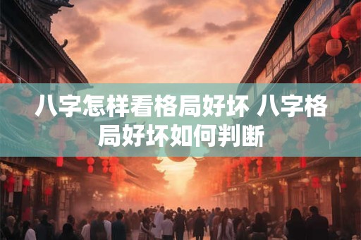 八字怎样看格局好坏 八字格局好坏如何判断