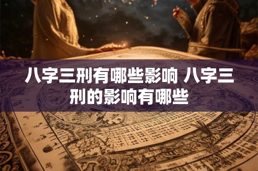 八字三刑有哪些影响 八字三刑的影响有哪些