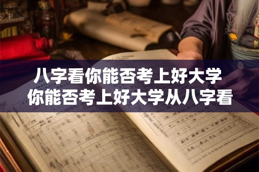 八字看你能否考上好大学 你能否考上好大学从八字看 八字看你能否考上好大学 你能否考上好大学从八字看