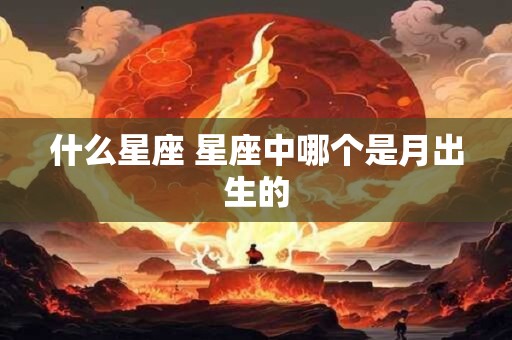 什么星座 星座中哪个是月出生的